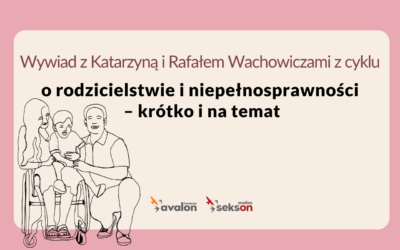 O rodzicielstwie i niepełnosprawności – krótko i na temat – rozmowa z Katarzyną i Rafałem Wachowiczami